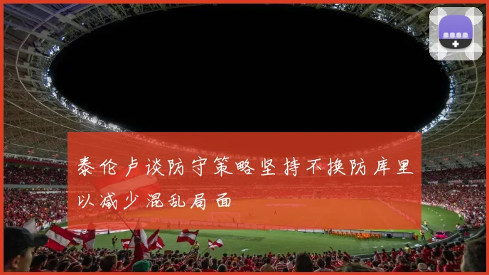 泰伦卢谈防守策略坚持不换防库里以减少混乱局面