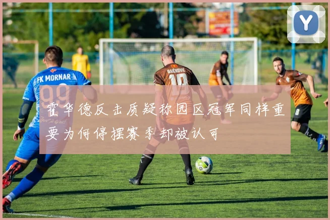 霍华德反击质疑称园区冠军同样重要为何停摆赛季却被认可
