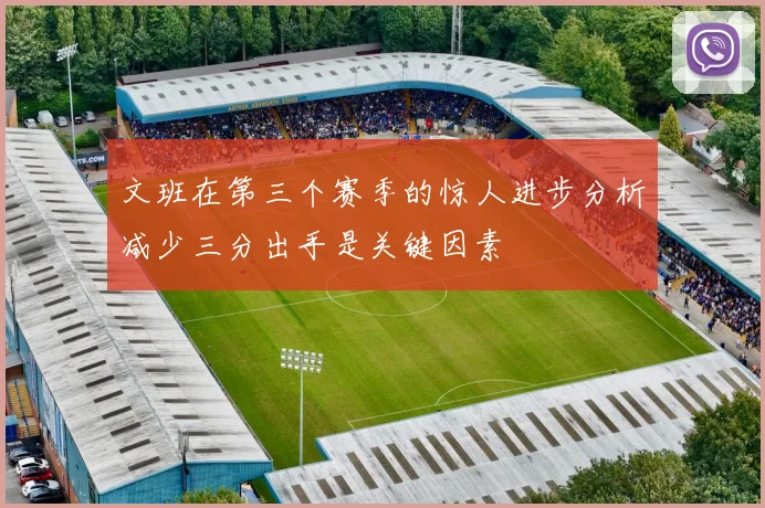 文班在第三个赛季的惊人进步分析减少三分出手是关键因素