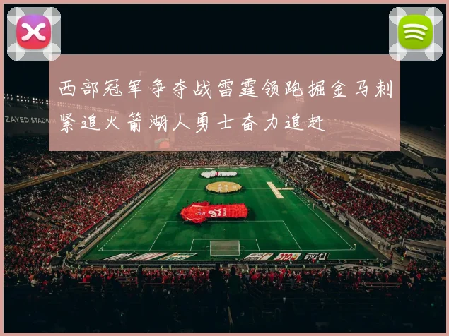 西部冠军争夺战雷霆领跑掘金马刺紧追火箭湖人勇士奋力追赶