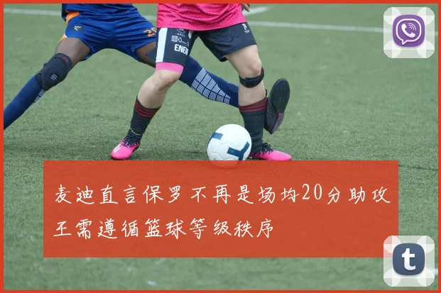 麦迪直言保罗不再是场均20分助攻王需遵循篮球等级秩序