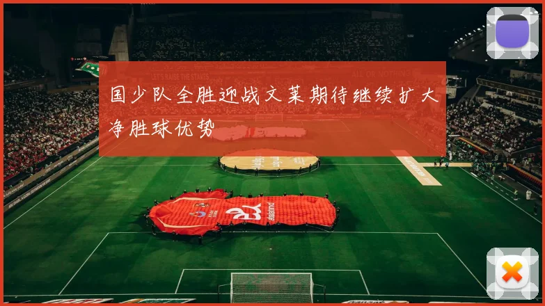 国少队全胜迎战文莱期待继续扩大净胜球优势