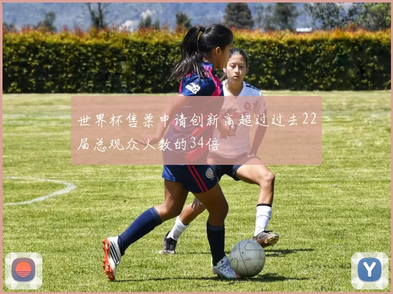 世界杯售票申请创新高超过过去22届总观众人数的34倍