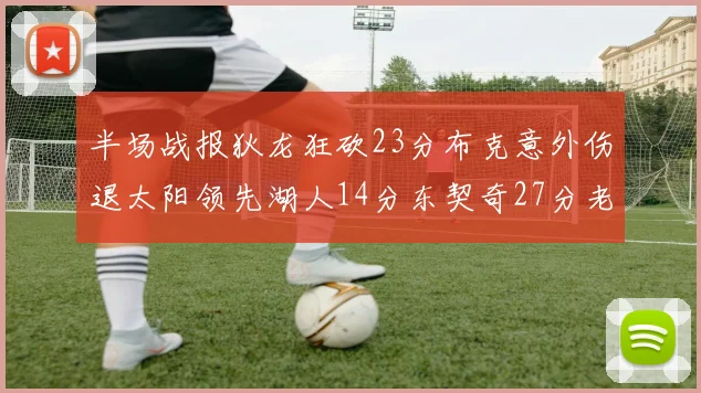 半场战报狄龙狂砍23分布克意外伤退太阳领先湖人14分东契奇27分老詹仅得4分