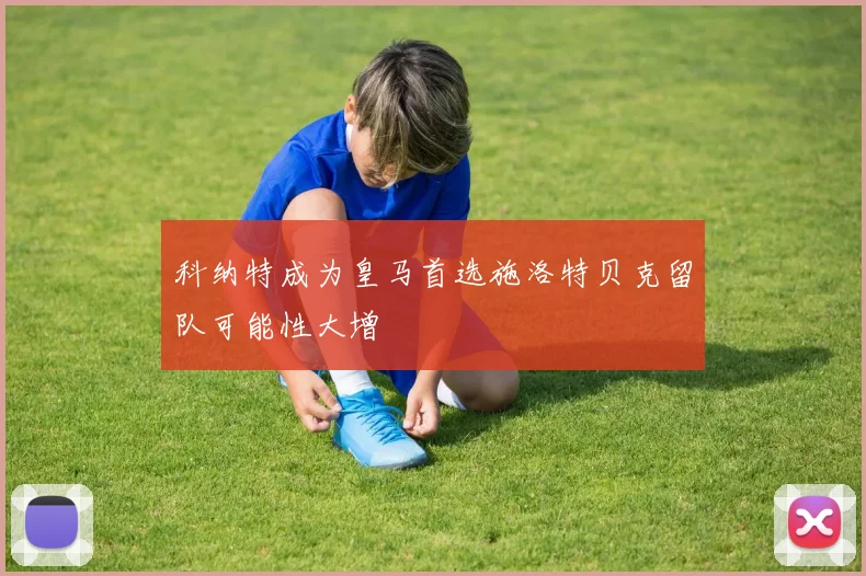 科纳特成为皇马首选施洛特贝克留队可能性大增