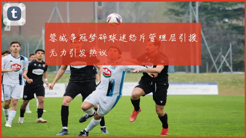 蓉城争冠梦碎球迷怒斥管理层引援无力引发热议